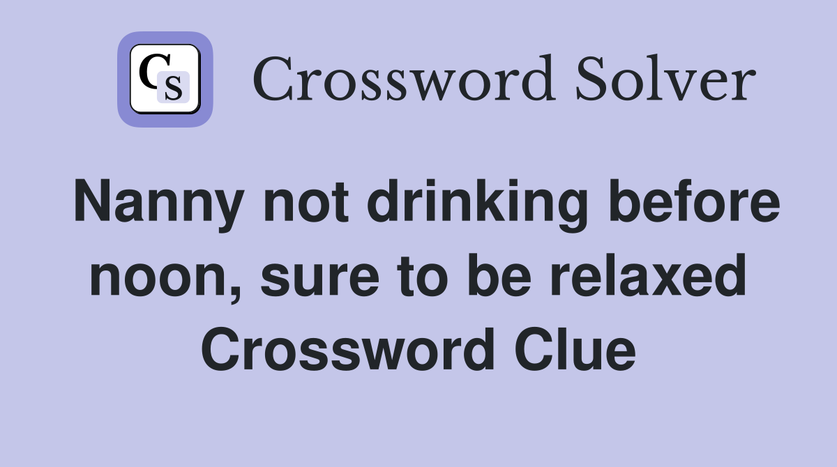 Nanny not drinking before noon, sure to be relaxed Crossword Clue