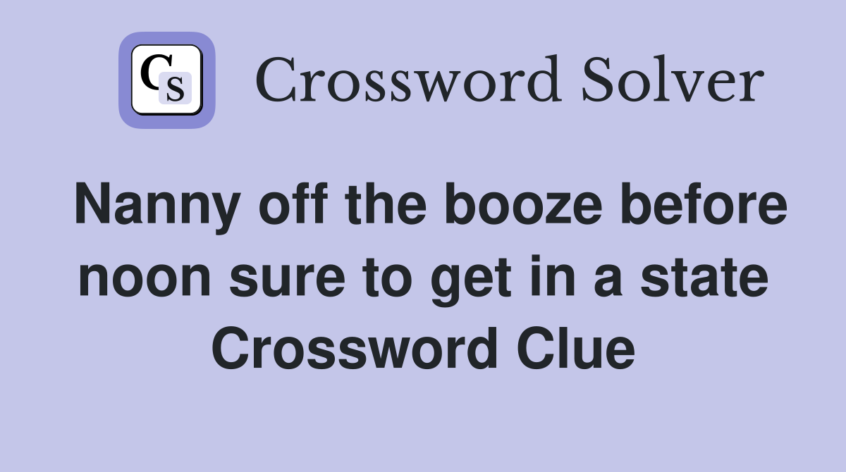 Nanny off the booze before noon sure to get in a state Crossword Clue
