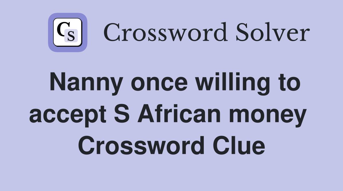 Nanny once willing to accept S African money  Crossword Clue