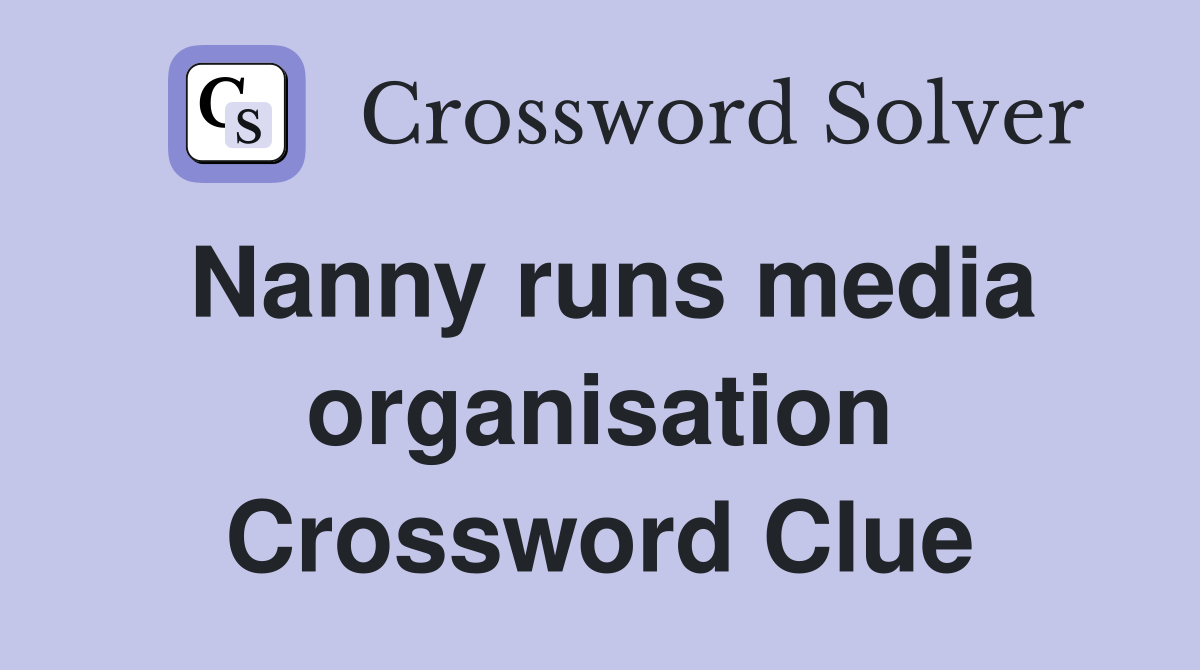 Nanny runs media organisation Crossword Clue