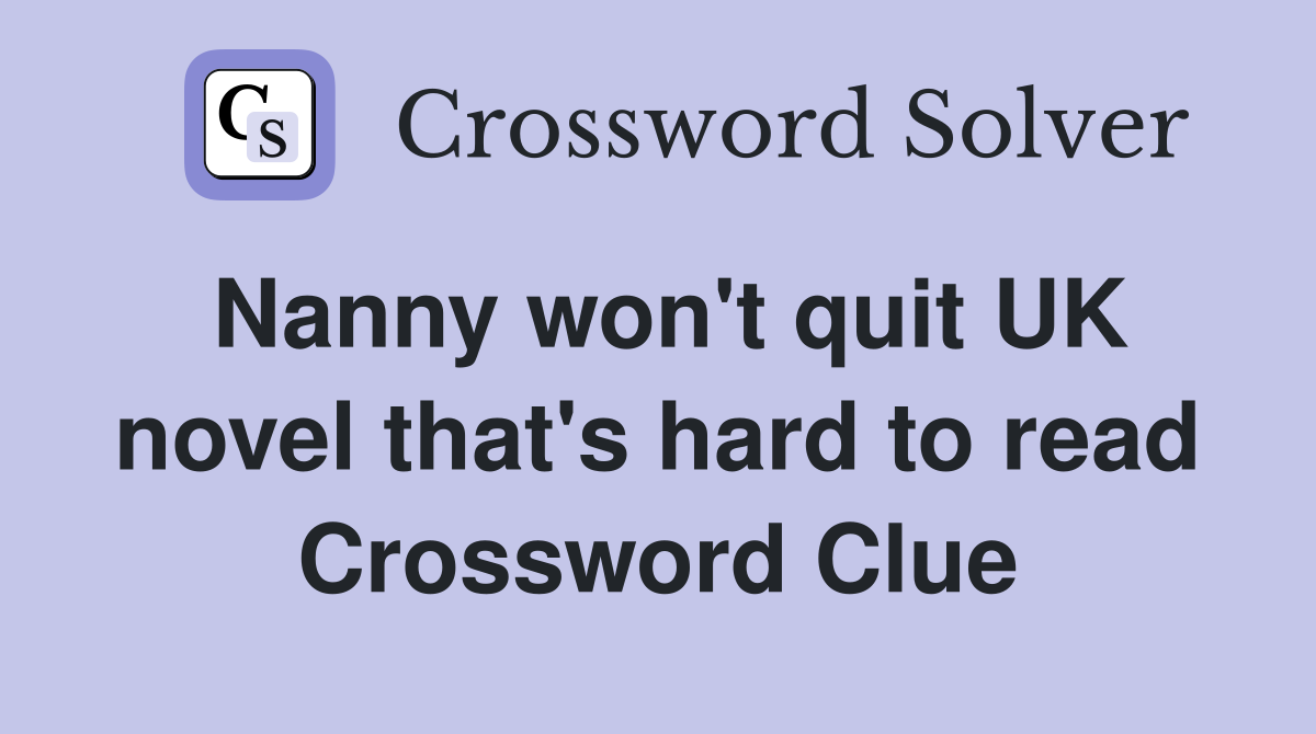 Nanny won't quit UK novel that's hard to read Crossword Clue
