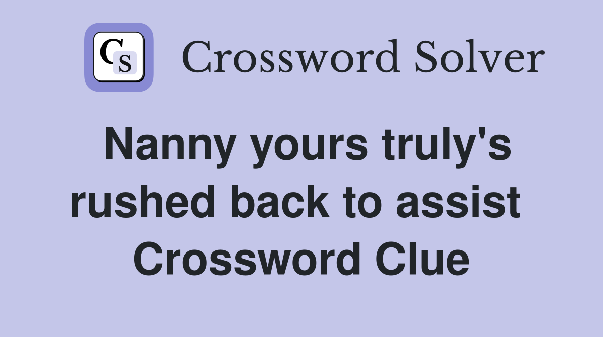 Nanny yours truly's rushed back to assist  Crossword Clue