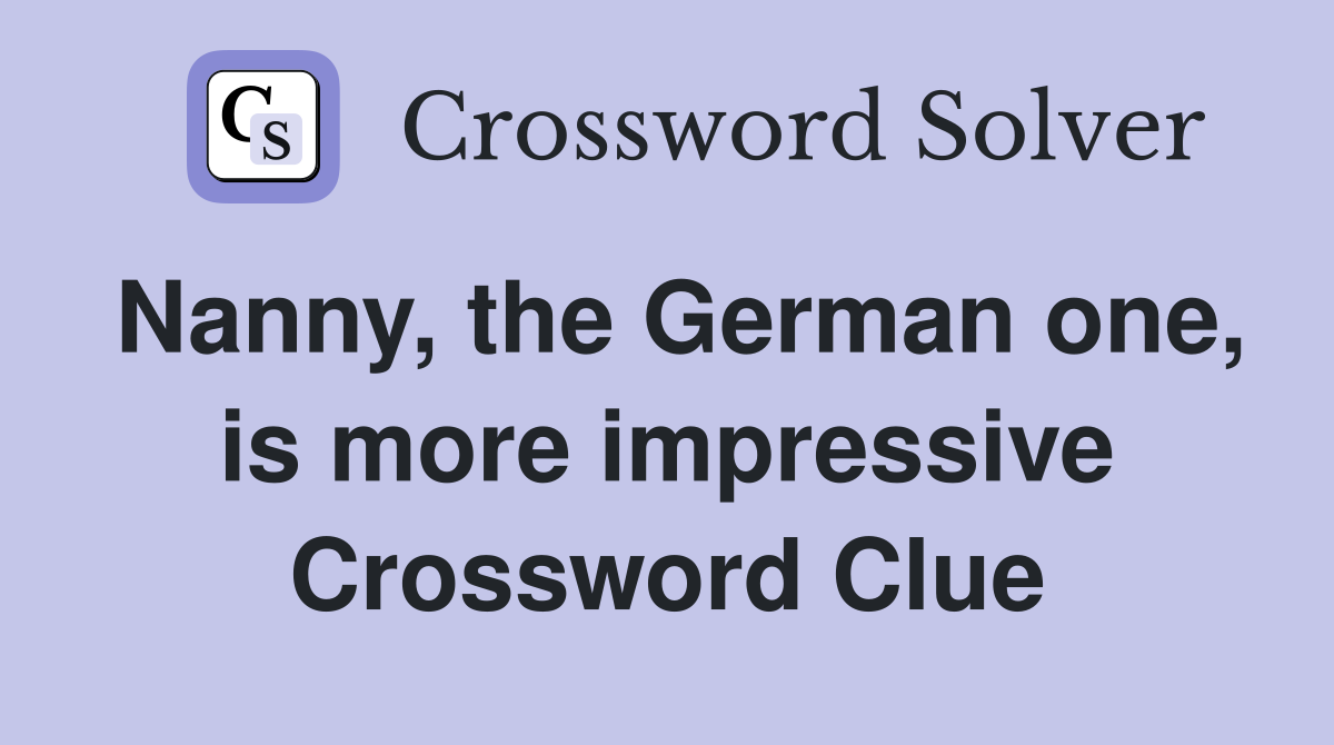 Nanny, the German one, is more impressive Crossword Clue