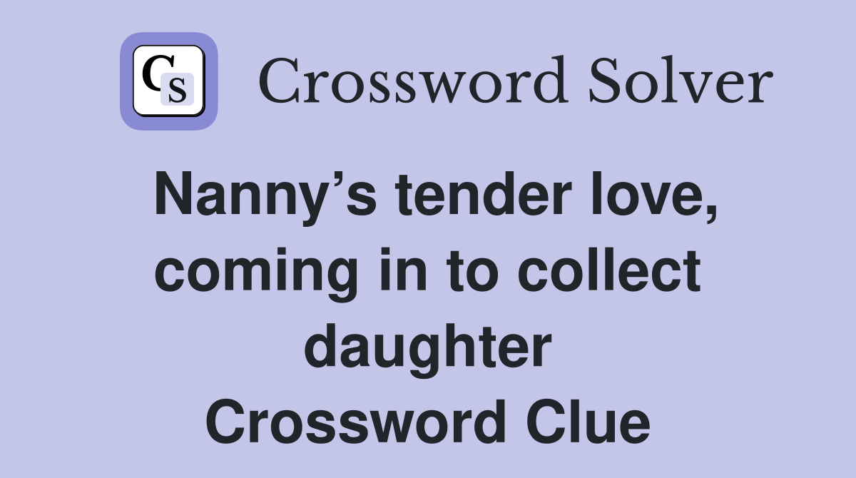 Nanny’s tender love, coming in to collect daughter Crossword Clue