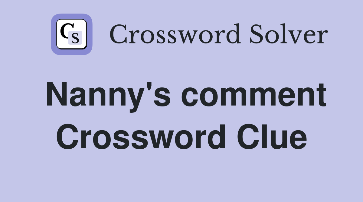 Nanny's comment Crossword Clue