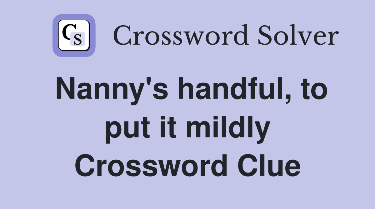 Nanny's handful, to put it mildly Crossword Clue
