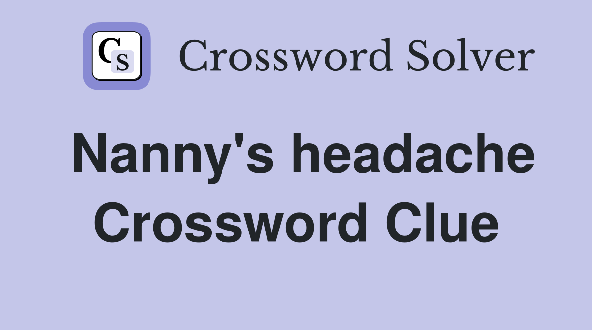 Nanny's headache Crossword Clue