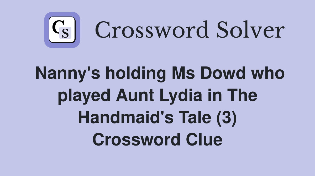 Nanny's holding Ms Dowd who played Aunt Lydia in The Handmaid's Tale (3) Crossword Clue