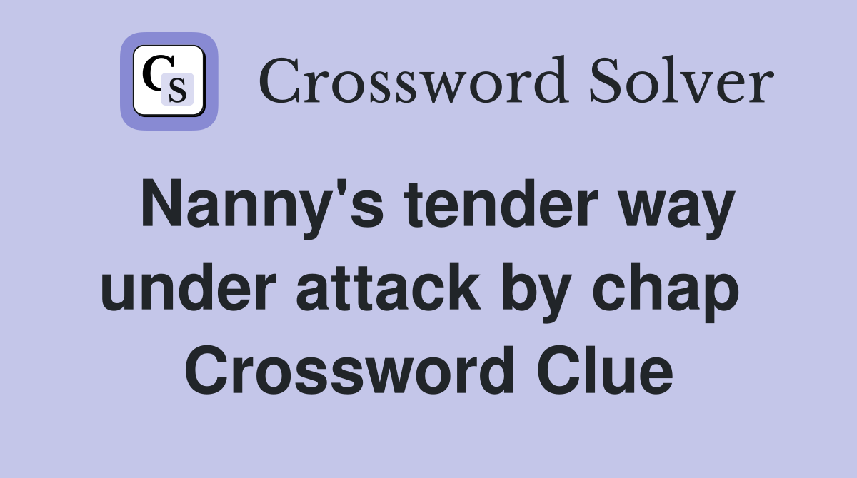 Nanny's tender way under attack by chap  Crossword Clue