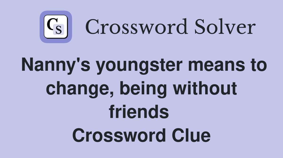 Nanny's youngster means to change, being without friends  Crossword Clue