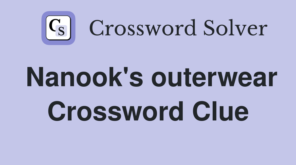 Nanook's outerwear Crossword Clue