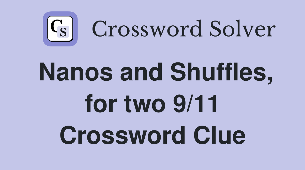 Nanos and Shuffles, for two 9/11 Crossword Clue