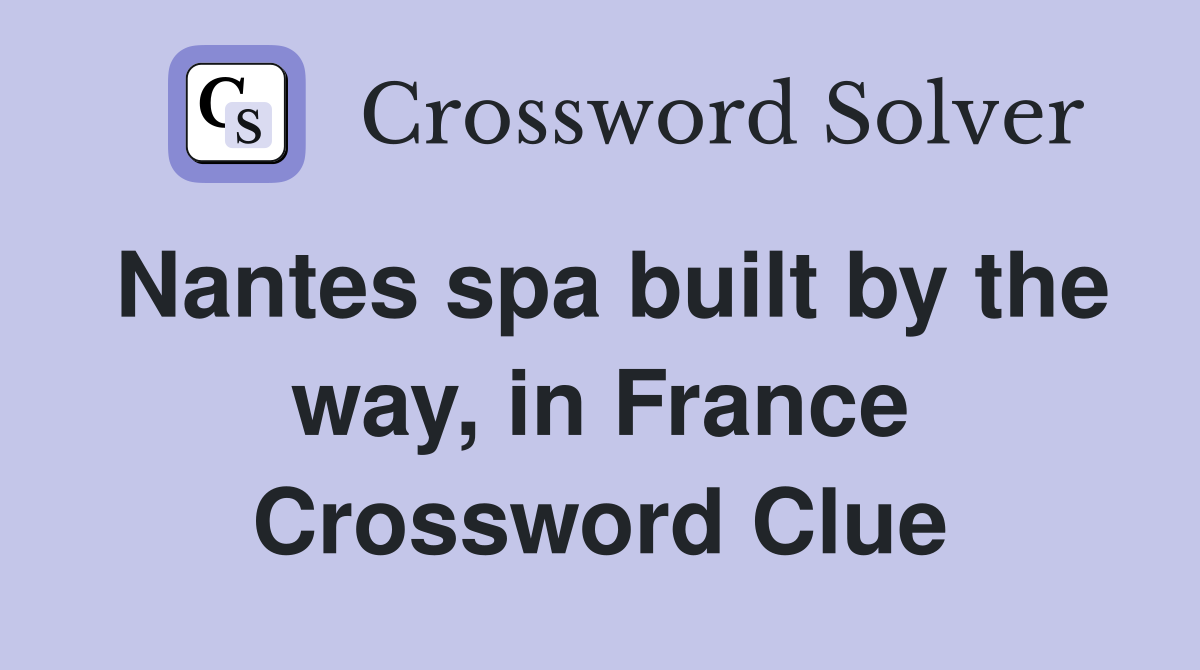 Nantes spa built by the way, in France Crossword Clue