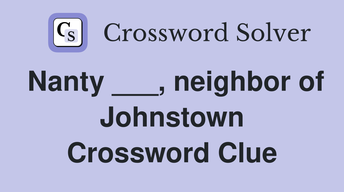Nanty ___, neighbor of Johnstown Crossword Clue