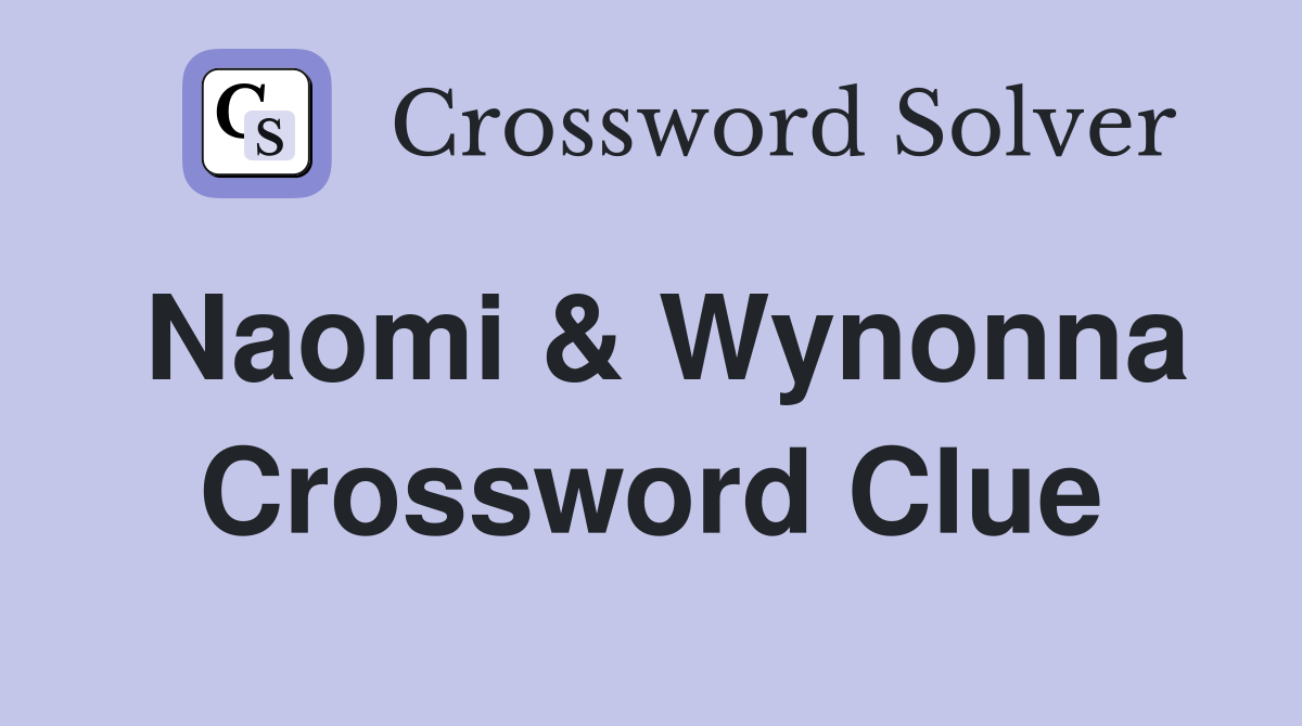 Naomi & Wynonna Crossword Clue