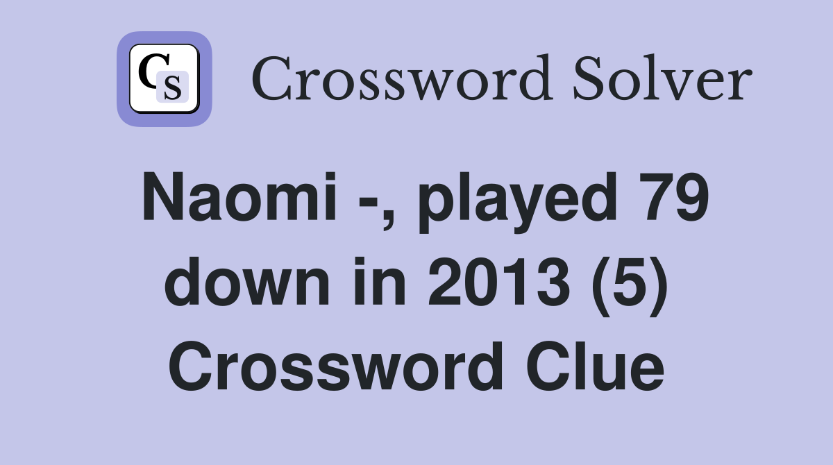 Naomi -, played 79 down in 2013 (5) Crossword Clue
