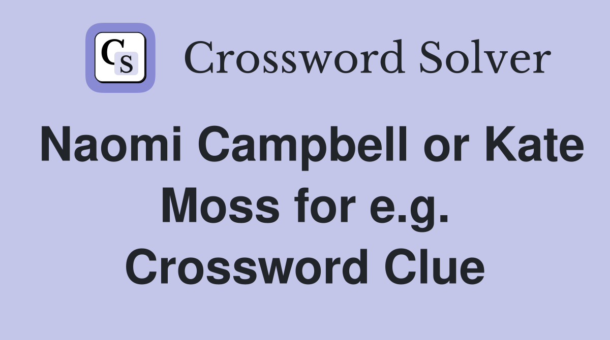 Naomi Campbell or Kate Moss for e.g. Crossword Clue