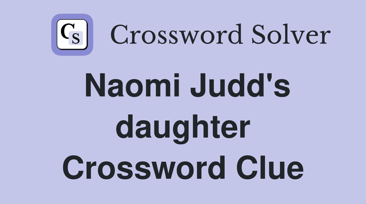 Naomi Judd's daughter Crossword Clue