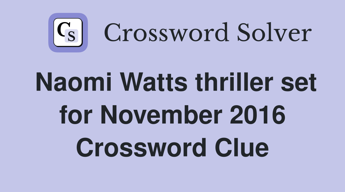 Naomi Watts thriller set for November 2016 Crossword Clue