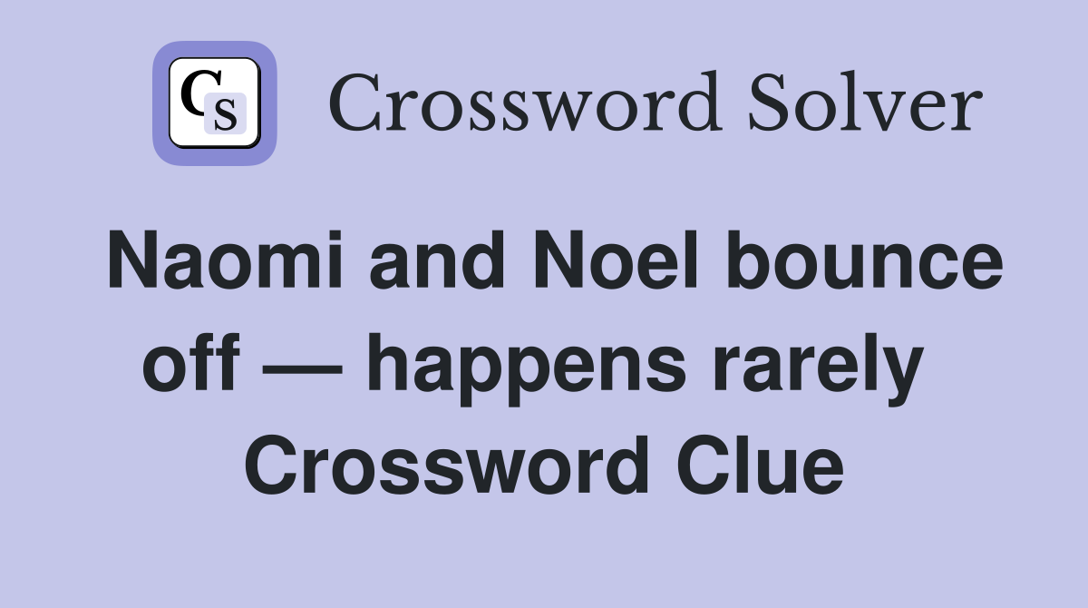Naomi and Noel bounce off — happens rarely  Crossword Clue
