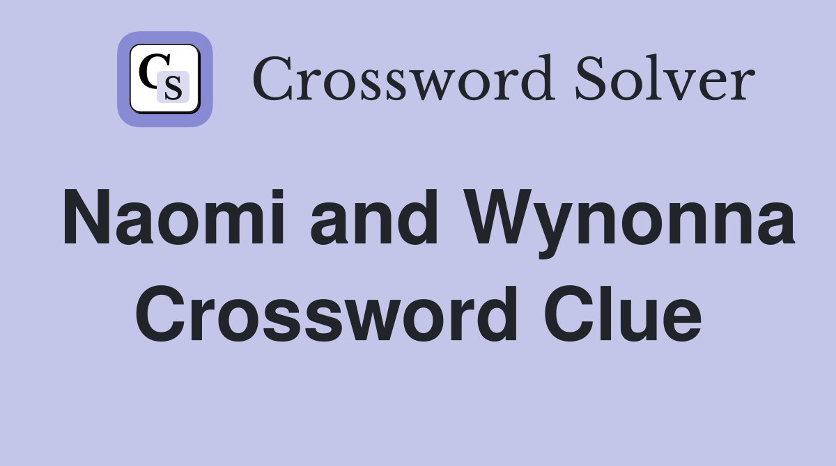 Naomi and Wynonna Crossword Clue