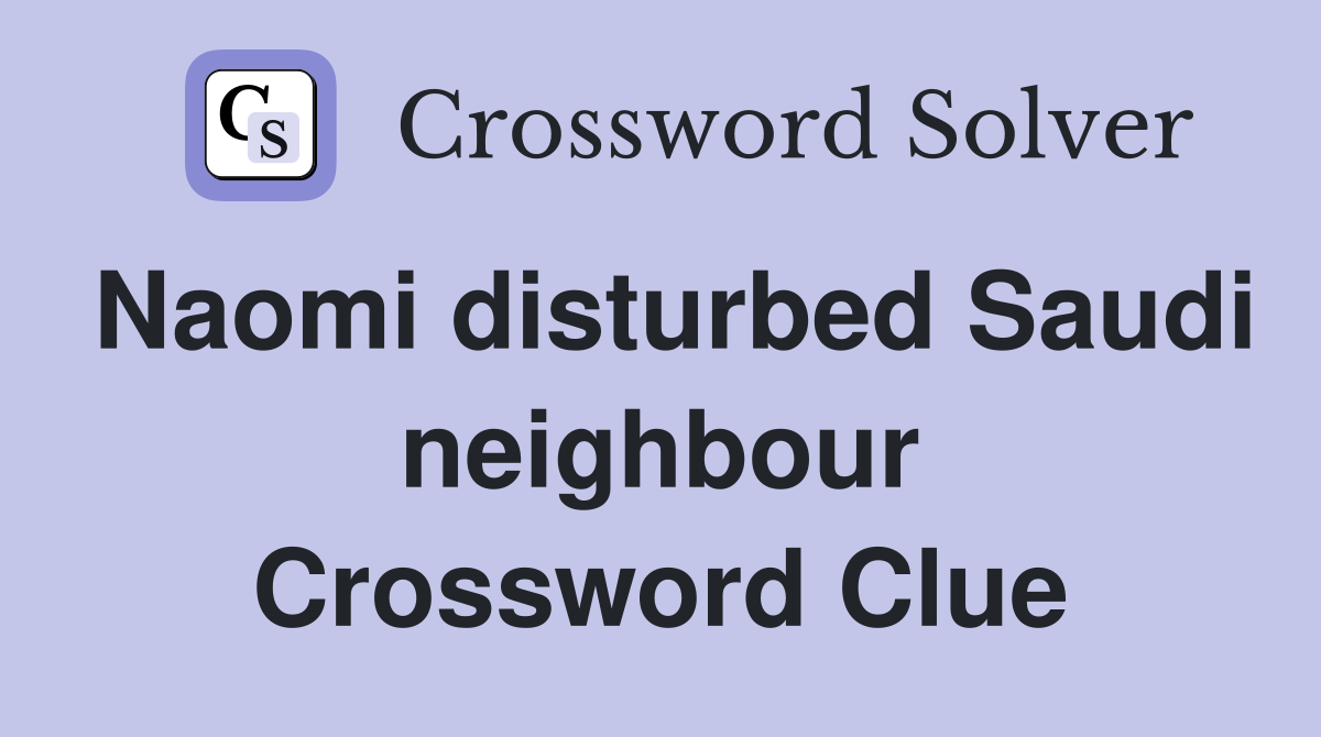 Naomi disturbed Saudi neighbour Crossword Clue