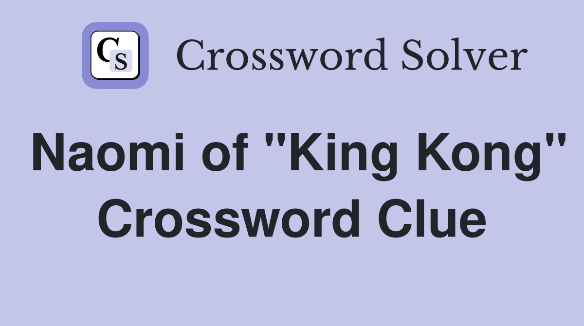 Naomi of "King Kong" Crossword Clue