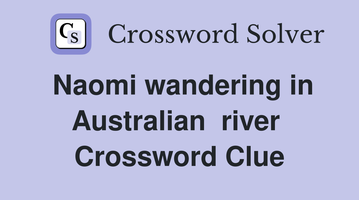Naomi wandering in Australian  river  Crossword Clue