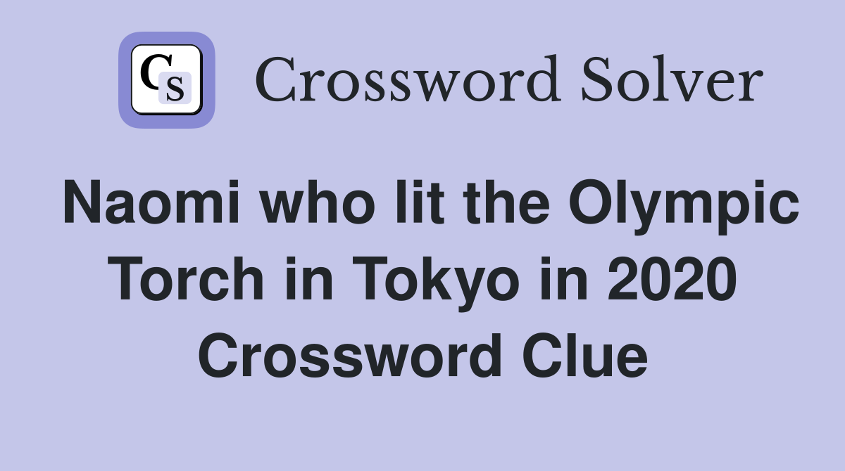 Naomi who lit the Olympic Torch in Tokyo in 2020 Crossword Clue