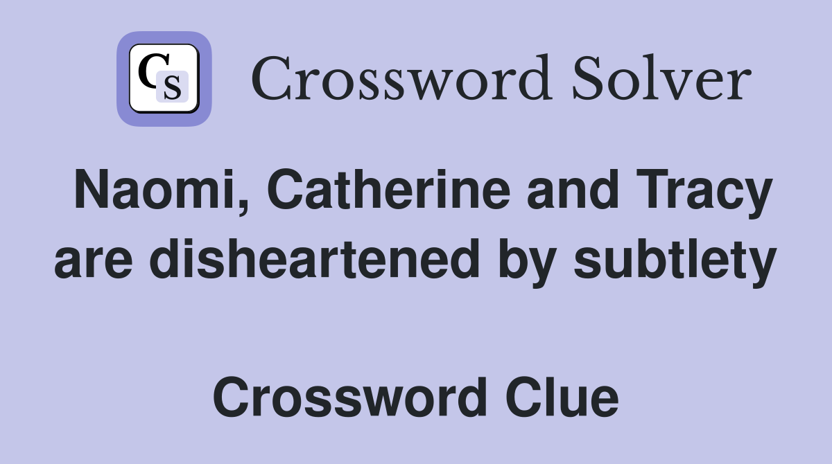 Naomi, Catherine and Tracy are disheartened by subtlety  Crossword Clue