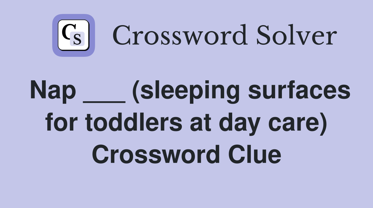 Nap ___ (sleeping surfaces for toddlers at day care) Crossword Clue