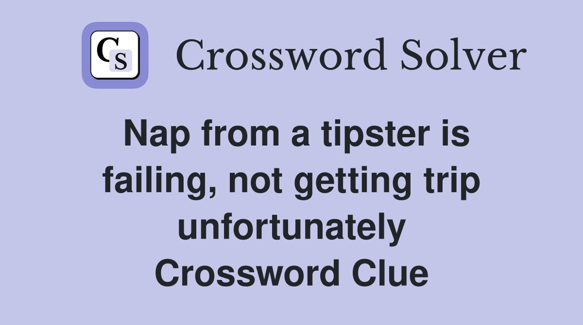 Nap from a tipster is failing, not getting trip unfortunately Crossword Clue