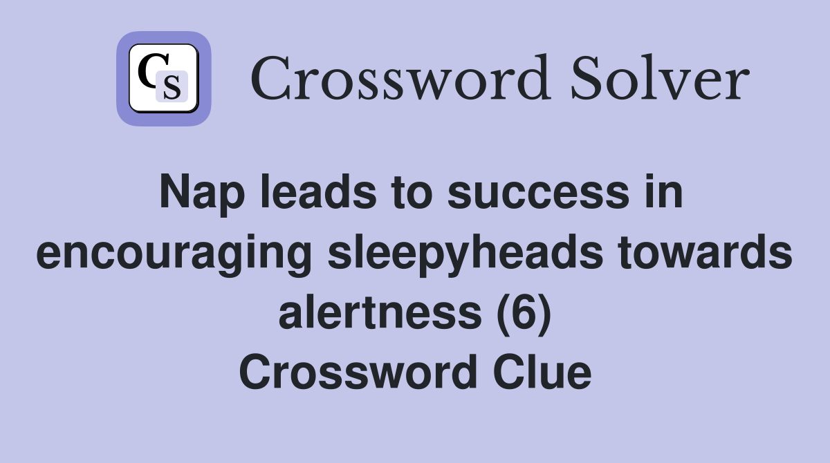 Nap leads to success in encouraging sleepyheads towards alertness (6) Crossword Clue