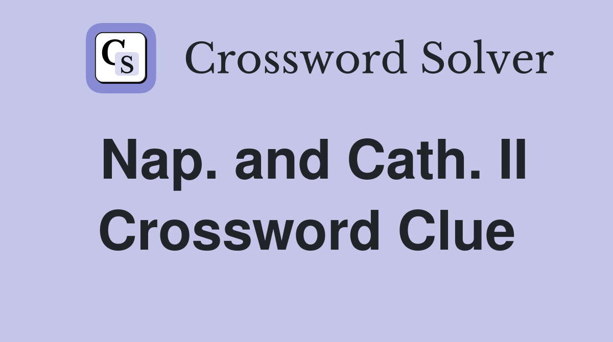 Nap. and Cath. II Crossword Clue
