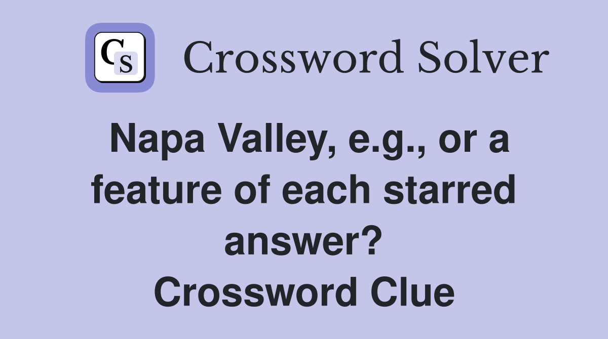 Napa Valley, e.g., or a feature of each starred answer? Crossword Clue