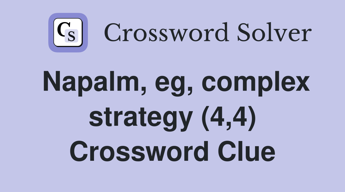 Napalm, eg, complex strategy (4,4) Crossword Clue