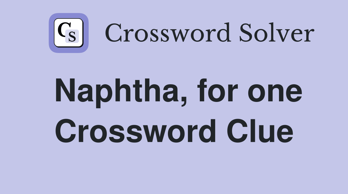 Naphtha, for one Crossword Clue