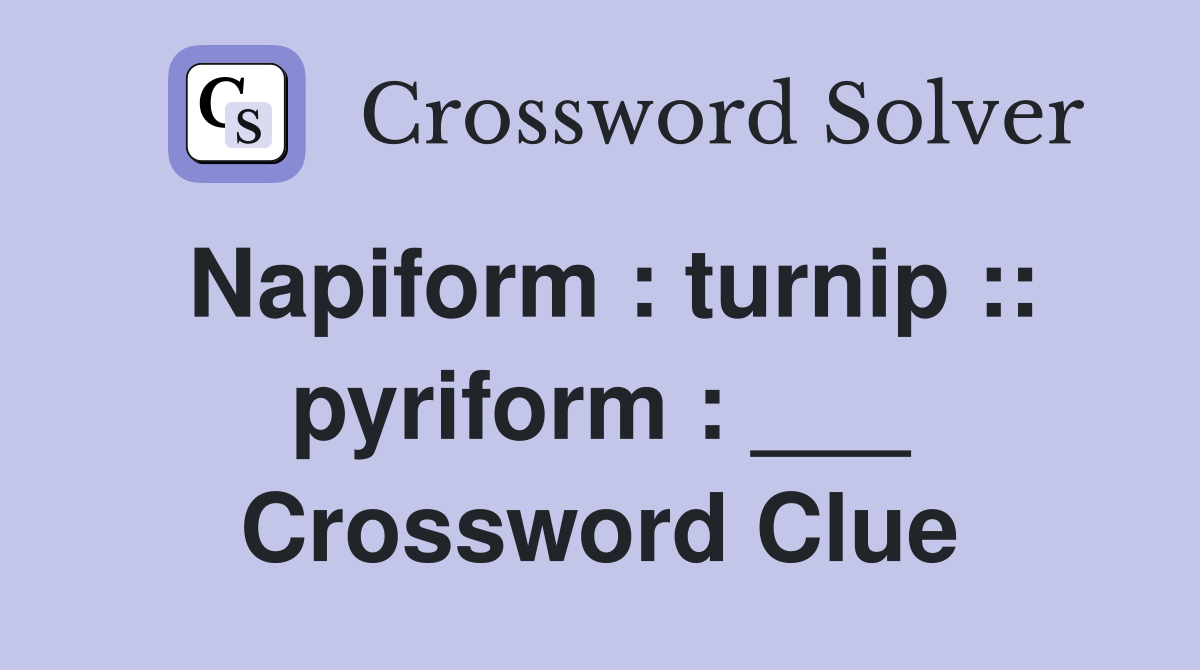 Napiform : turnip :: pyriform : ___ Crossword Clue