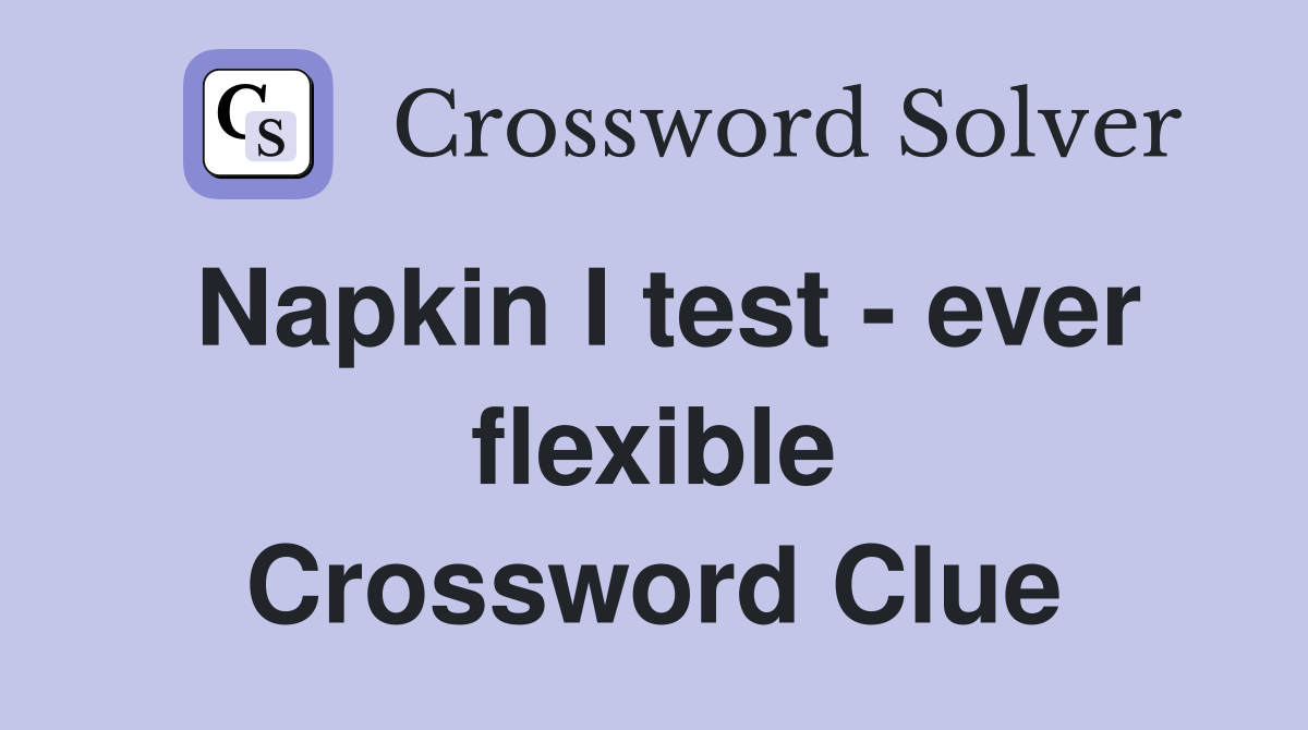 Napkin I test - ever flexible Crossword Clue