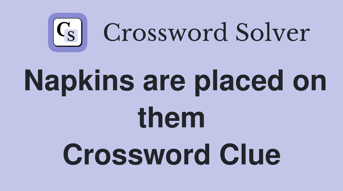 Napkins are placed on them Crossword Clue
