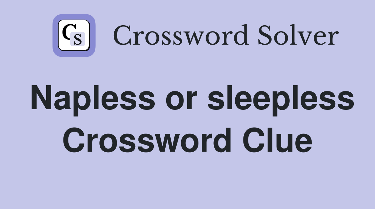 Napless or sleepless Crossword Clue