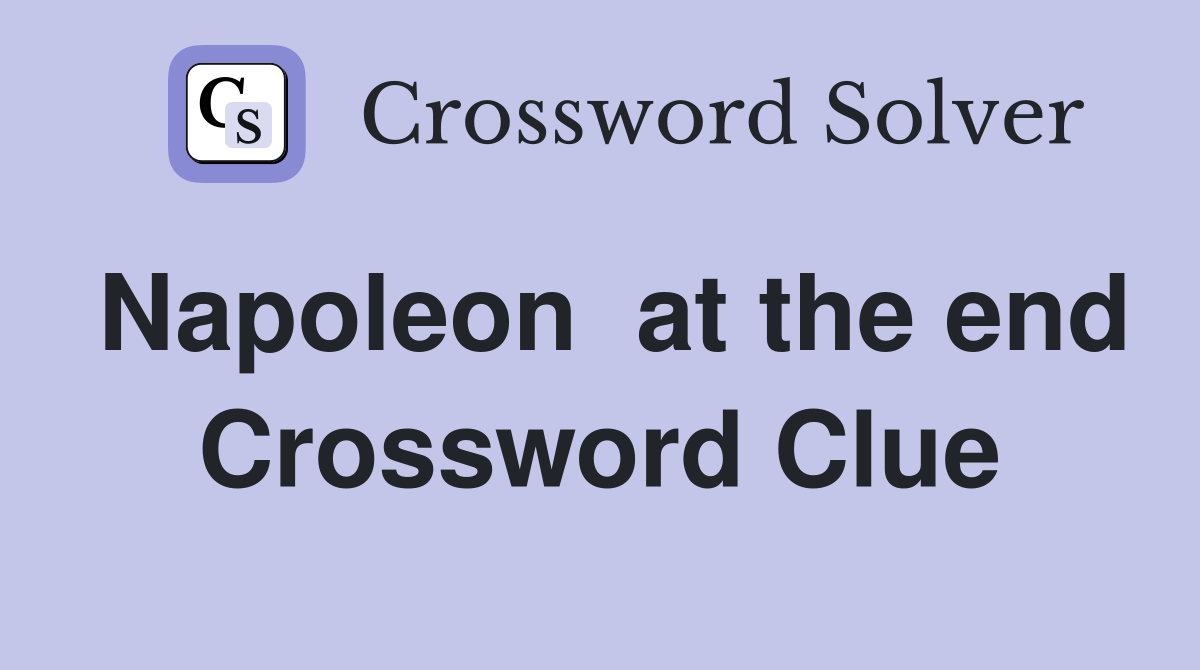 Napoleon  at the end Crossword Clue