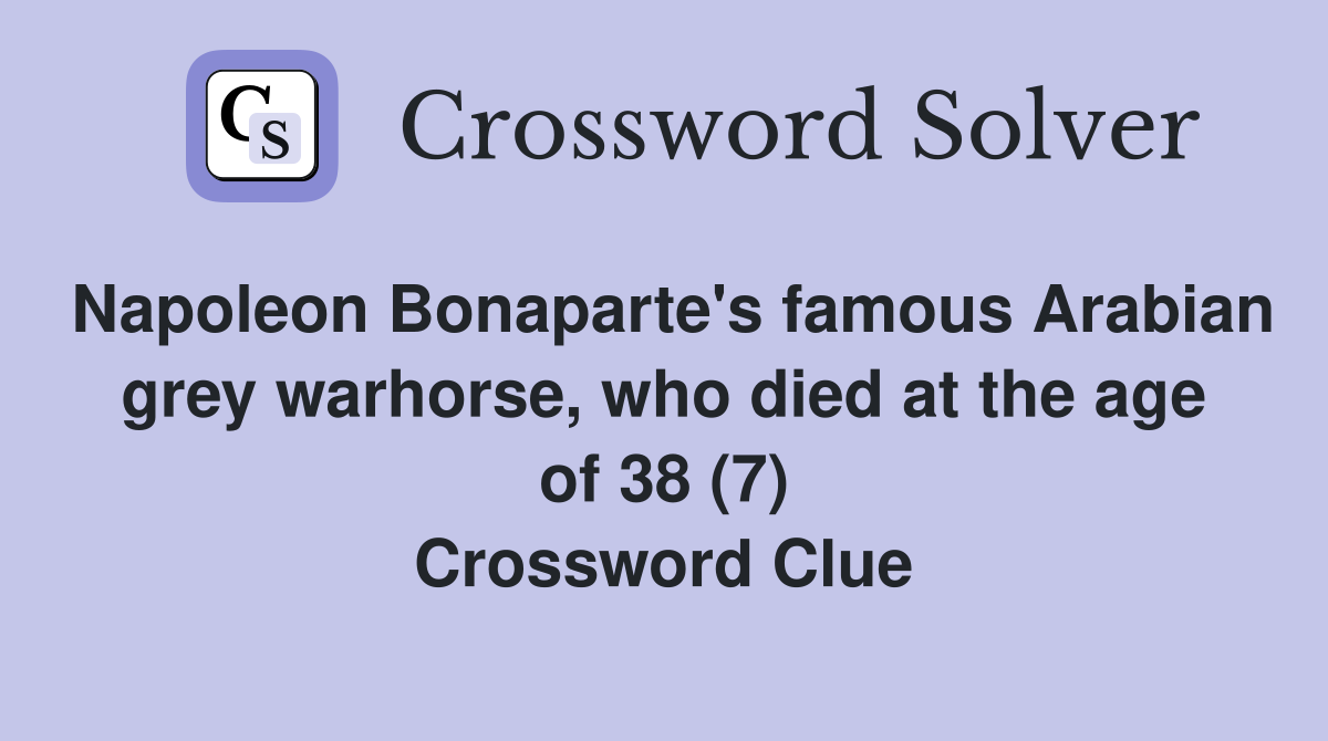 Napoleon Bonaparte's famous Arabian grey warhorse, who died at the age of 38 (7) Crossword Clue