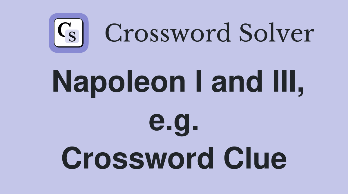 Napoleon I and III, e.g. Crossword Clue