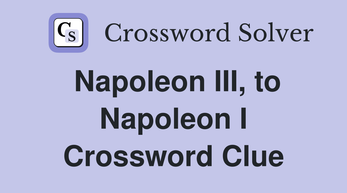 Napoleon III, to Napoleon I Crossword Clue