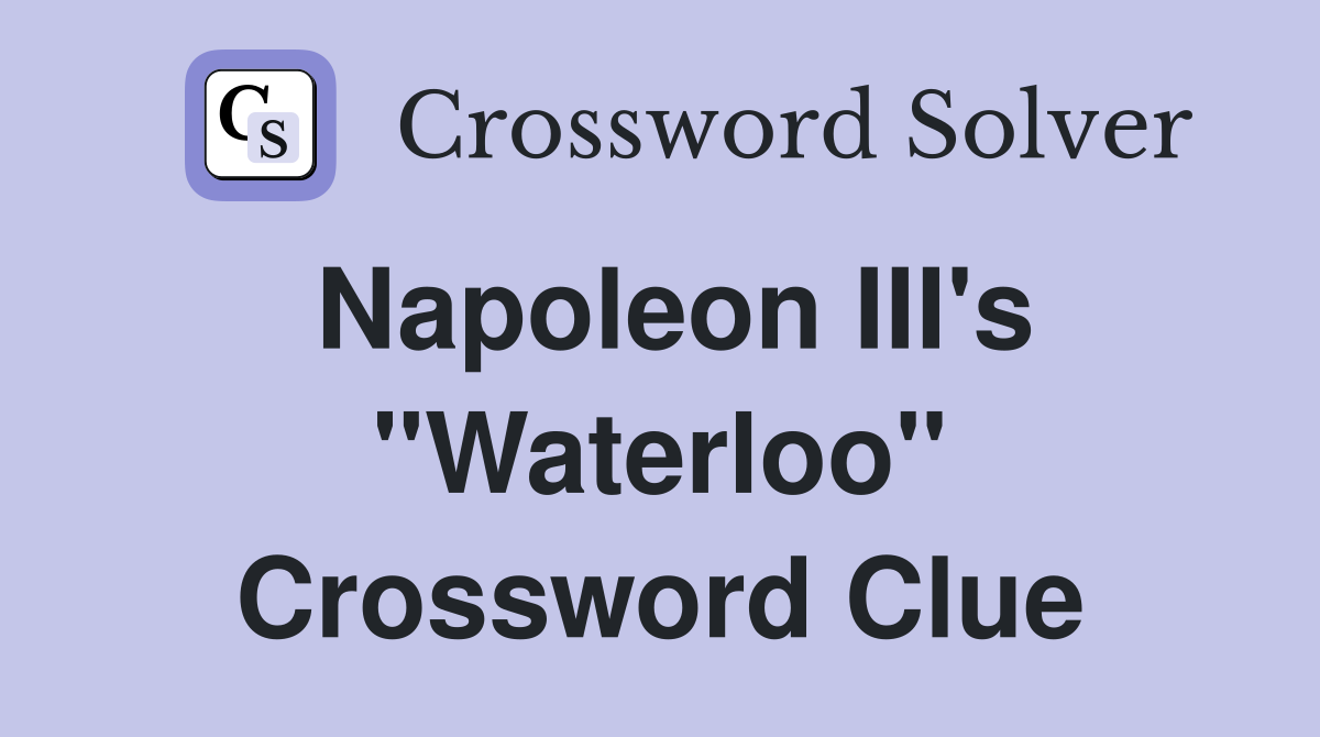Napoleon III's "Waterloo" Crossword Clue