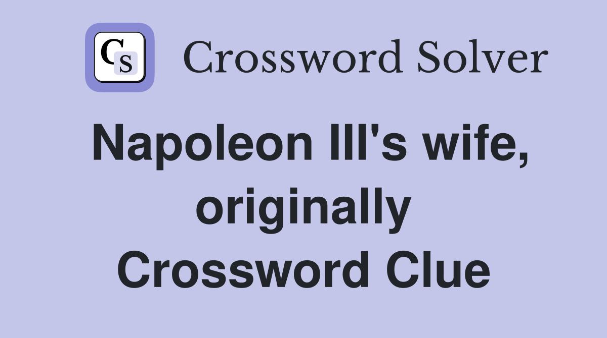 Napoleon III's wife, originally Crossword Clue