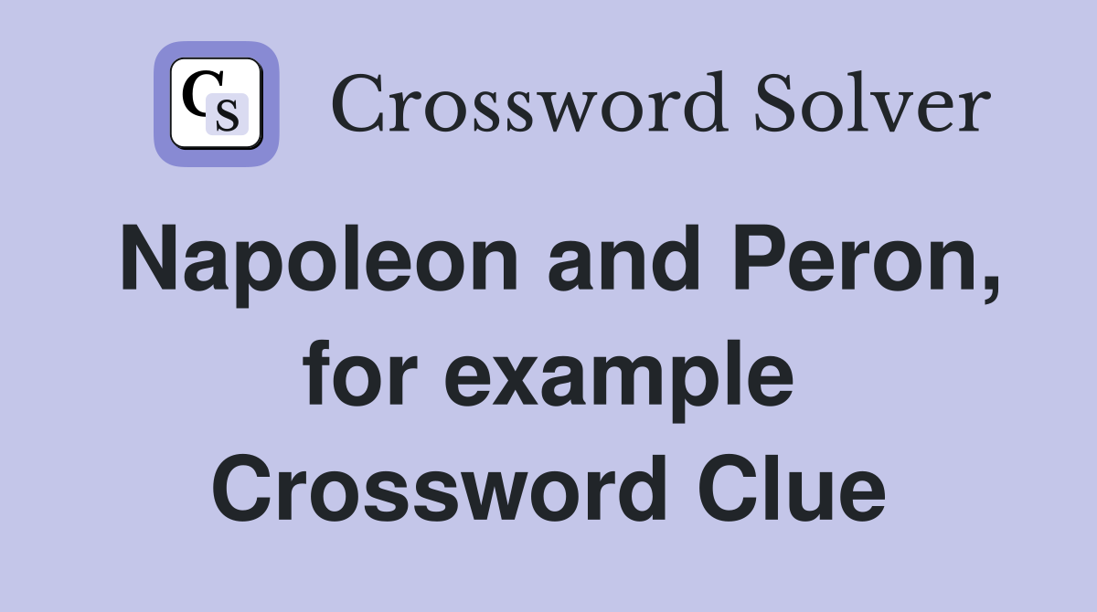 Napoleon and Peron, for example Crossword Clue