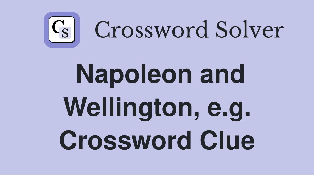 Napoleon and Wellington, e.g. Crossword Clue