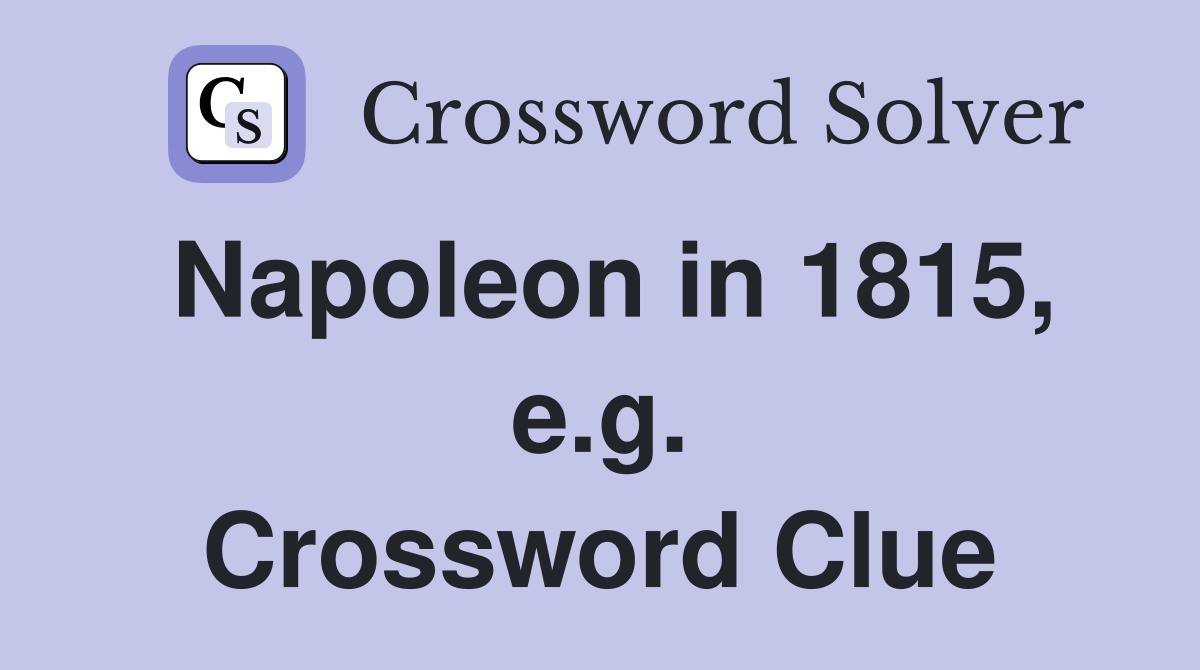 Napoleon in 1815, e.g. Crossword Clue